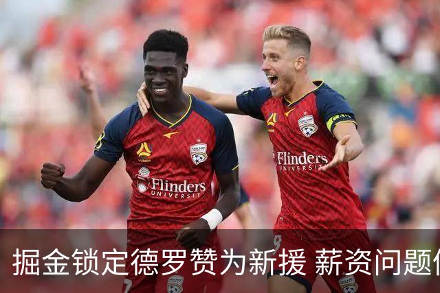 掘金锁定德罗赞为新援 薪资问题仍是关键